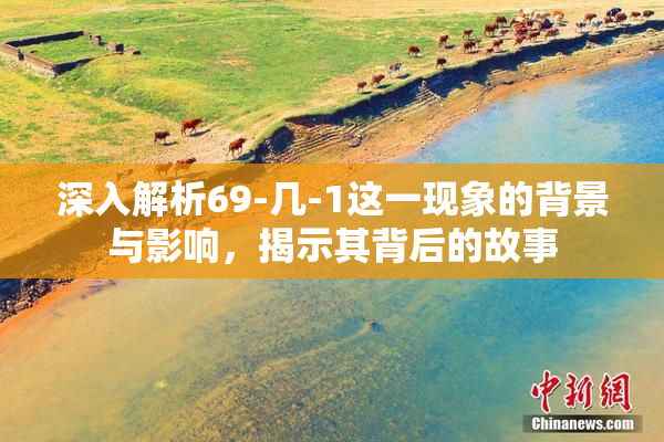 深入解析69-几-1这一现象的背景与影响，揭示其背后的故事