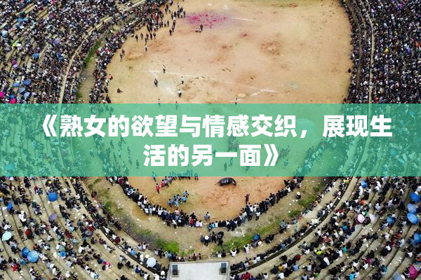 《熟女的欲望与情感交织，展现生活的另一面》