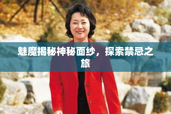 魅魔揭秘神秘面纱，探索禁忌之旅