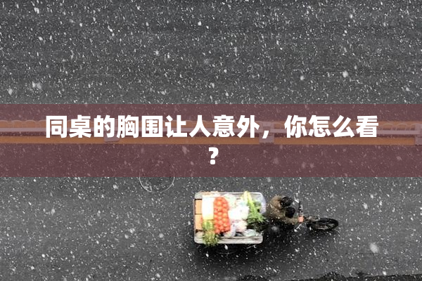 同桌的胸围让人意外，你怎么看？