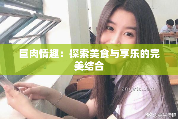 巨肉情趣：探索美食与享乐的完美结合