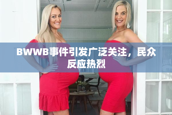 BWWB事件引发广泛关注，民众反应热烈