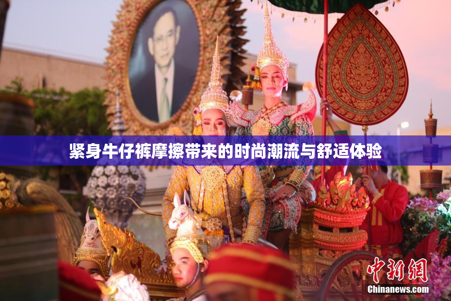 紧身牛仔裤摩擦带来的时尚潮流与舒适体验