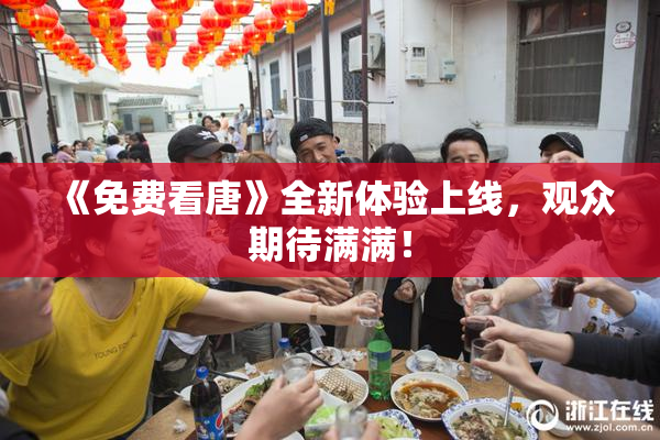 《免费看唐》全新体验上线，观众期待满满！