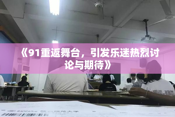 《91重返舞台，引发乐迷热烈讨论与期待》
