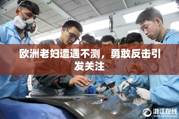 欧洲老妇遭遇不测，勇敢反击引发关注