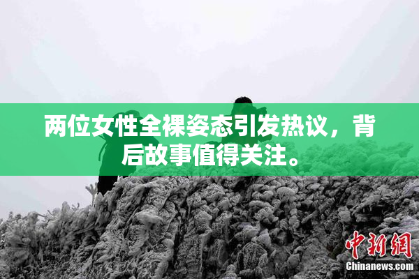 两位女性全裸姿态引发热议，背后故事值得关注。