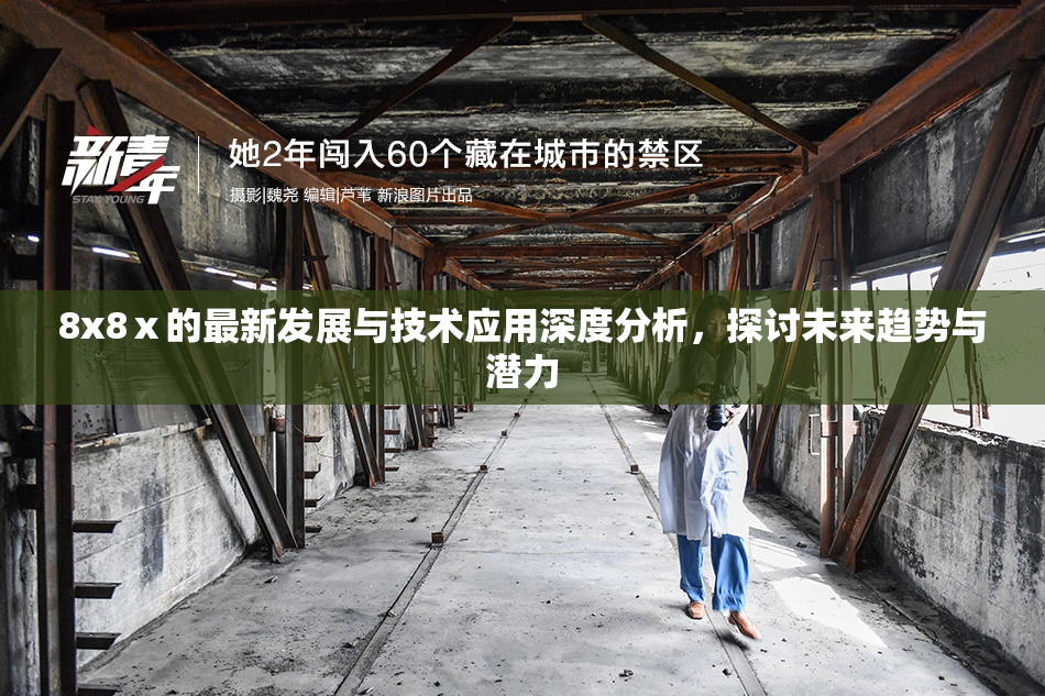 8x8ⅹ的最新发展与技术应用深度分析，探讨未来趋势与潜力