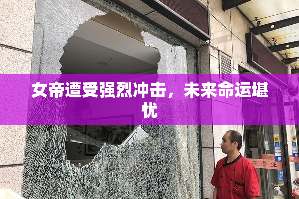 女帝遭受强烈冲击，未来命运堪忧