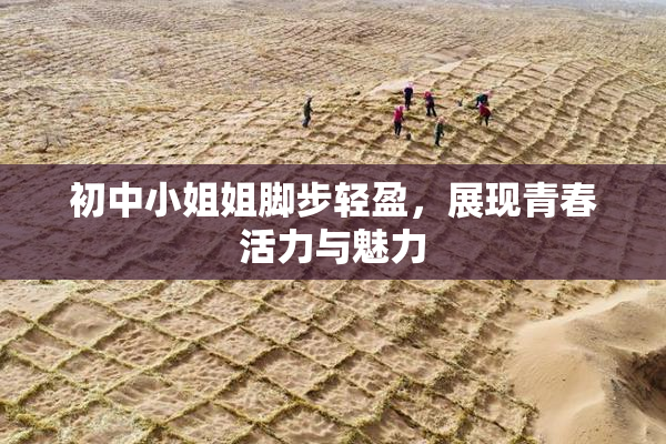 初中小姐姐脚步轻盈，展现青春活力与魅力