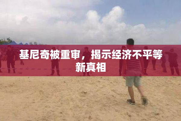 基尼奇被重审，揭示经济不平等新真相