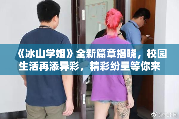 《冰山学姐》全新篇章揭晓，校园生活再添异彩，精彩纷呈等你来探！