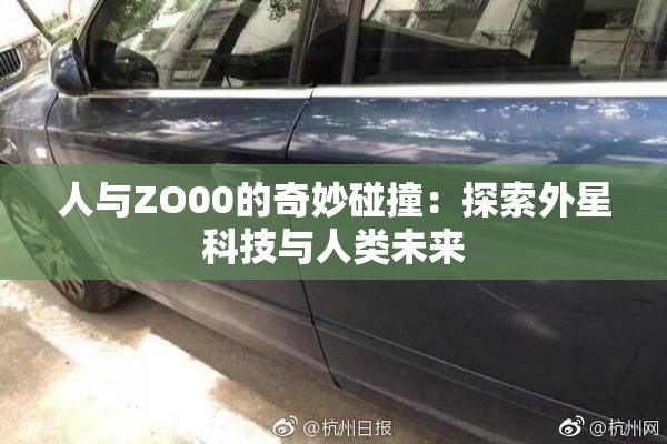 人与ZO00的奇妙碰撞：探索外星科技与人类未来