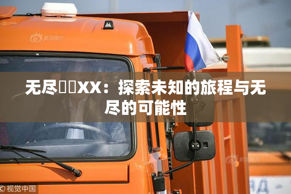 无尽❌‌XX：探索未知的旅程与无尽的可能性