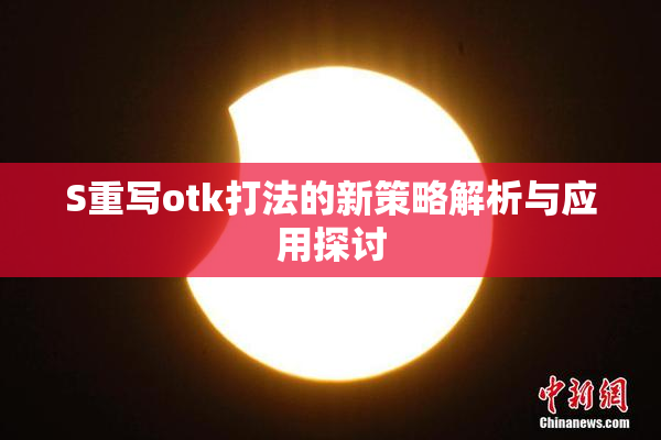 S重写otk打法的新策略解析与应用探讨