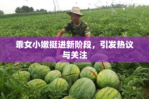 乖女小嫩挺进新阶段，引发热议与关注