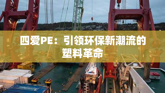 四爱PE：引领环保新潮流的塑料革命