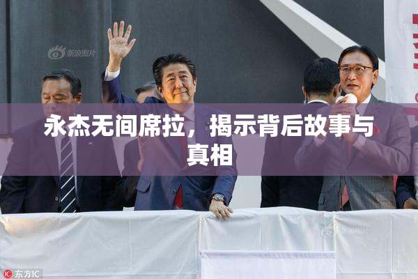 永杰无间席拉，揭示背后故事与真相