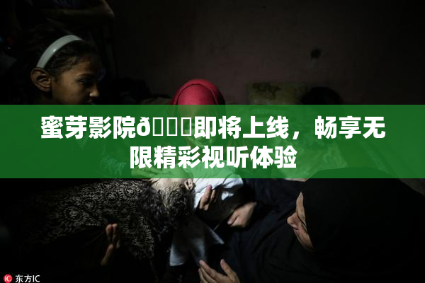 蜜芽影院🔞即将上线，畅享无限精彩视听体验
