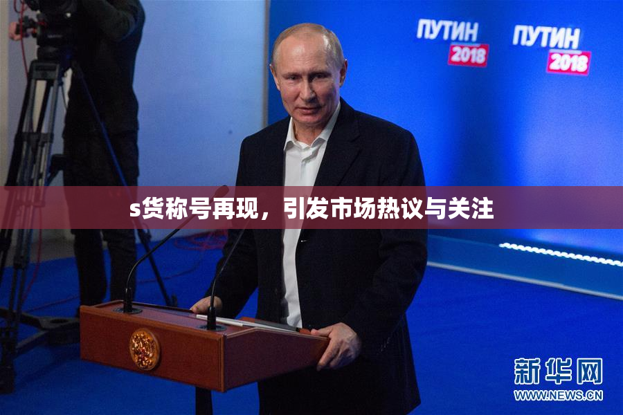 s货称号再现，引发市场热议与关注