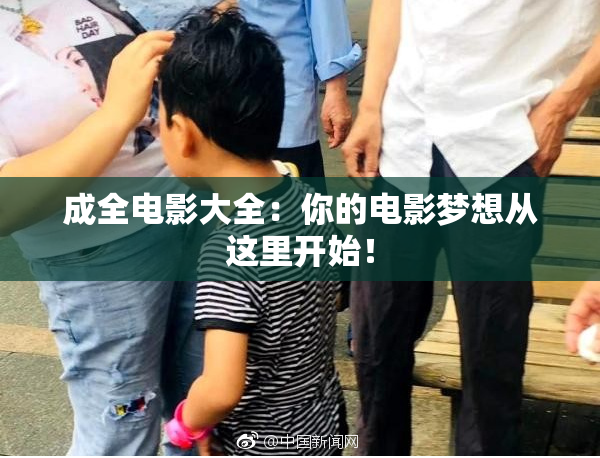 成全电影大全：你的电影梦想从这里开始！
