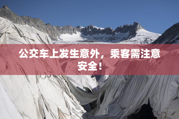 公交车上发生意外，乘客需注意安全！