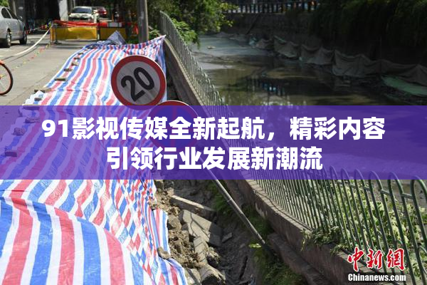 91影视传媒全新起航，精彩内容引领行业发展新潮流