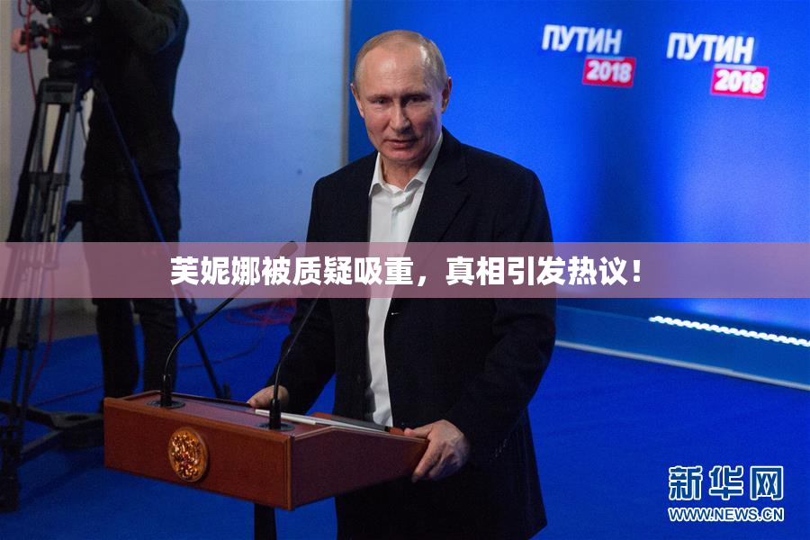 芙妮娜被质疑吸重，真相引发热议！