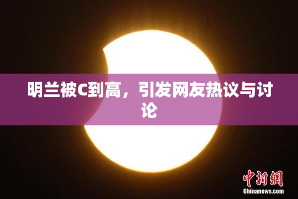 明兰被C到高，引发网友热议与讨论