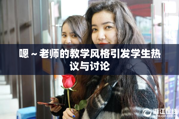 嗯～老师的教学风格引发学生热议与讨论