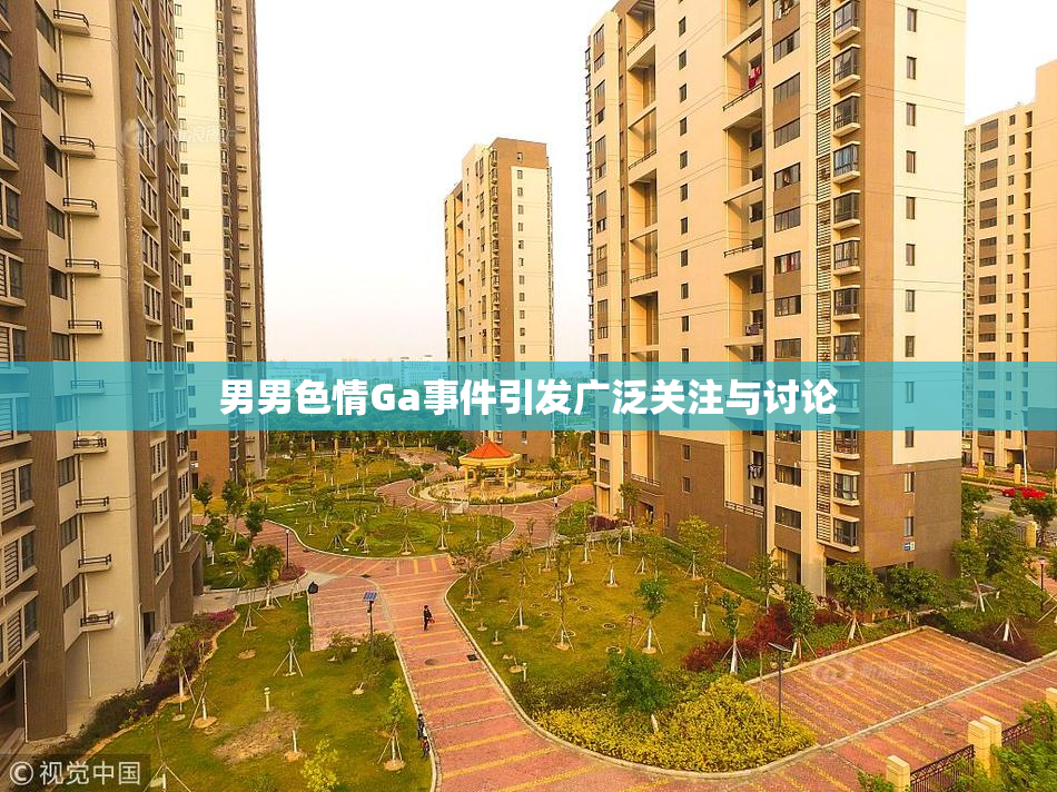 男男色情Ga事件引发广泛关注与讨论