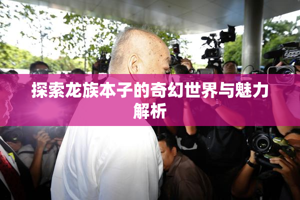 探索龙族本子的奇幻世界与魅力解析
