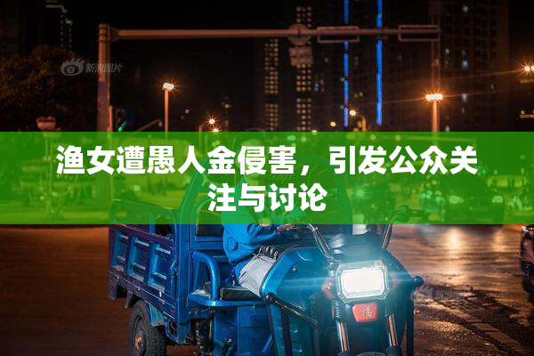 渔女遭愚人金侵害，引发公众关注与讨论
