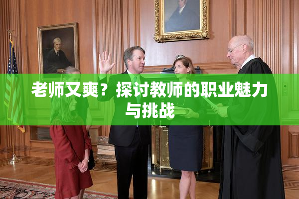 老师又爽？探讨教师的职业魅力与挑战