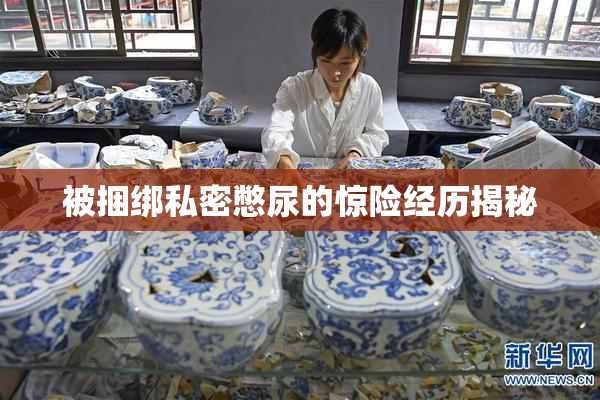 被捆绑私密憋尿的惊险经历揭秘