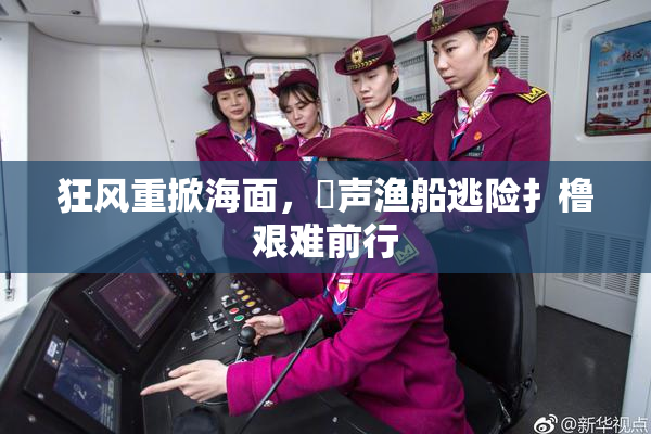 狂风重掀海面，喿声渔船逃险扌橹艰难前行