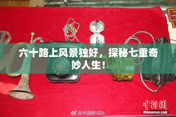 六十路上风景独好，探秘七重奇妙人生！