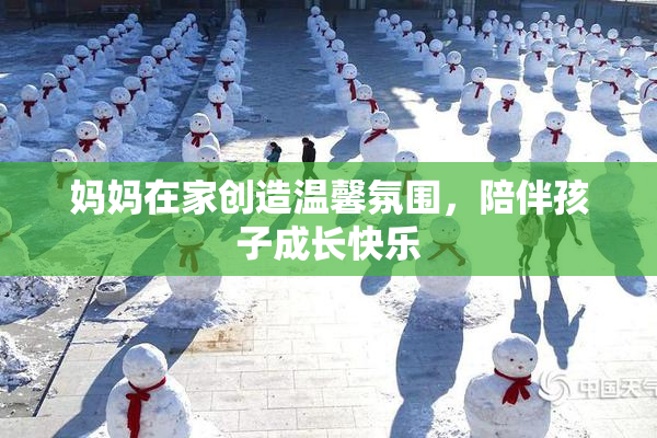 妈妈在家创造温馨氛围，陪伴孩子成长快乐