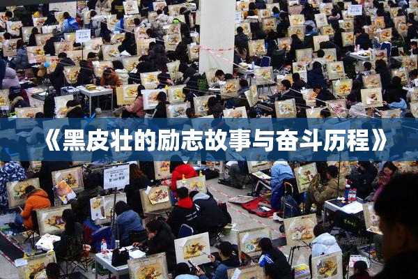 《黑皮壮的励志故事与奋斗历程》
