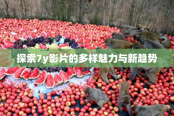 探索7y影片的多样魅力与新趋势