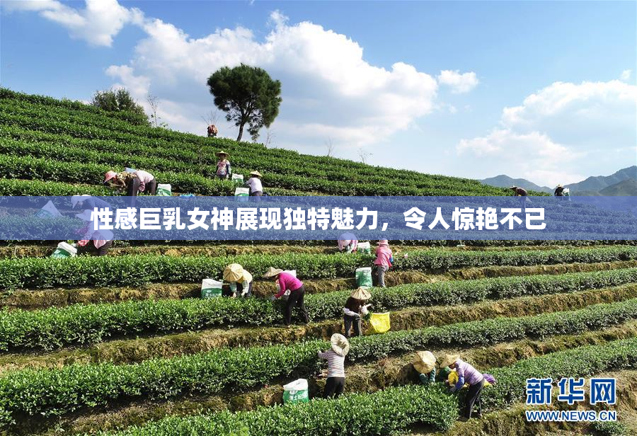 性感巨乳女神展现独特魅力，令人惊艳不已