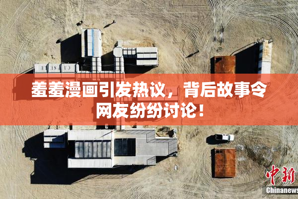 羞羞漫画引发热议，背后故事令网友纷纷讨论！