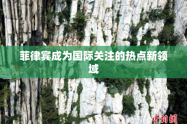 菲律宾成为国际关注的热点新领域