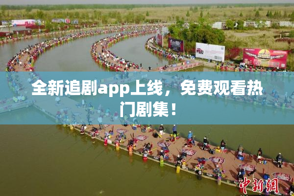 全新追剧app上线，免费观看热门剧集！
