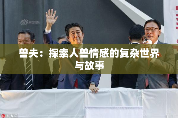 兽夫：探索人兽情感的复杂世界与故事