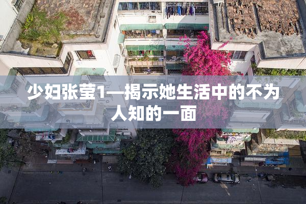 少妇张莹1—揭示她生活中的不为人知的一面