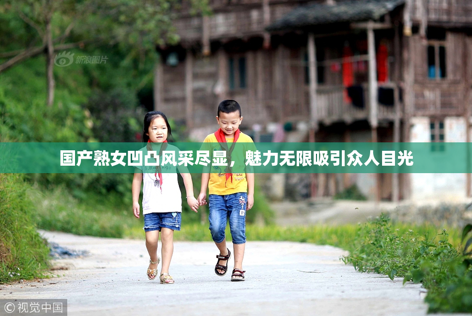 国产熟女凹凸风采尽显，魅力无限吸引众人目光