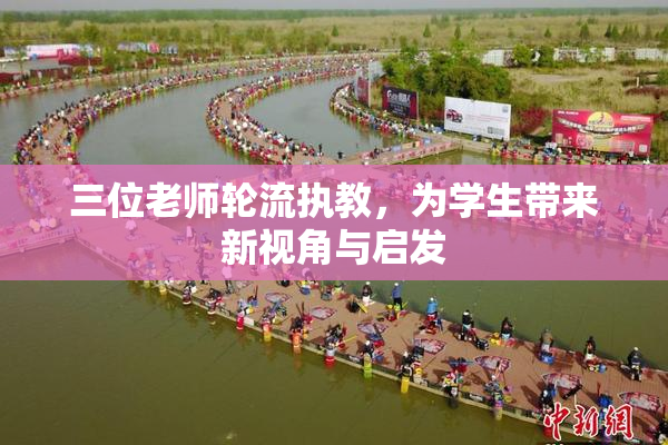 三位老师轮流执教，为学生带来新视角与启发