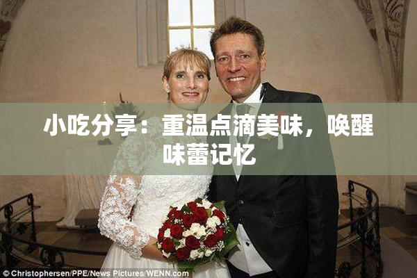 小吃分享：重温点滴美味，唤醒味蕾记忆