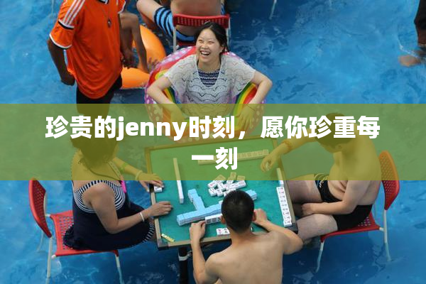 珍贵的jenny时刻，愿你珍重每一刻